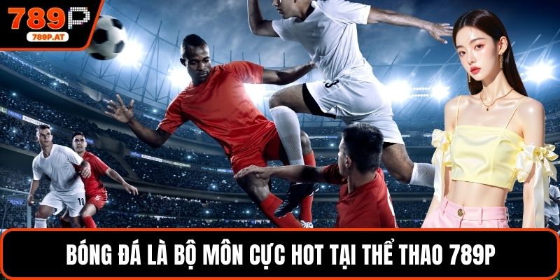 Bóng đá là bộ môn cực hot tại thể thao 789P