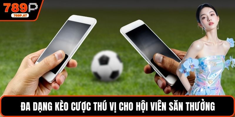 Đa dạng kèo cược thú vị cho hội viên săn thưởng