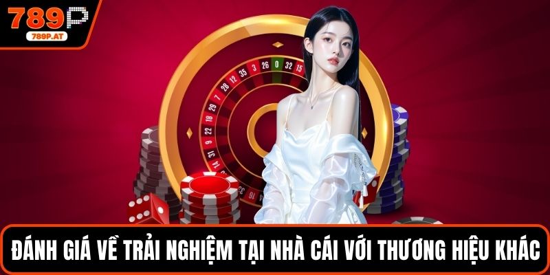 Đánh giá về trải nghiệm tại nhà cái với thương hiệu khác