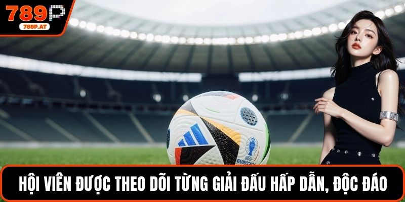 Hội viên được theo dõi từng giải đấu hấp dẫn, độc đáo