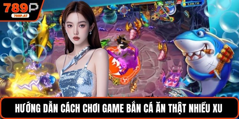 Hướng dẫn cách chơi game Bắn Cá ăn thật nhiều xu