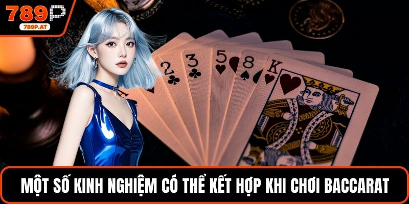 Một số kinh nghiệm có thể kết hợp khi chơi baccarat