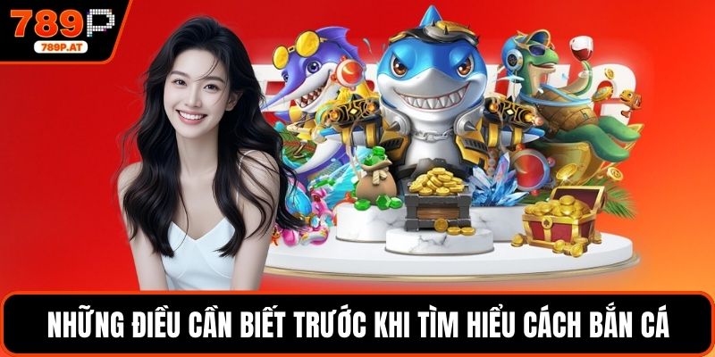 Những điều cần biết trước khi tìm hiểu cách bắn cá
