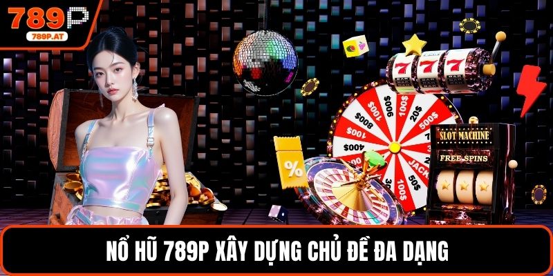 Nổ hũ 789P xây dựng chủ đề đa dạng